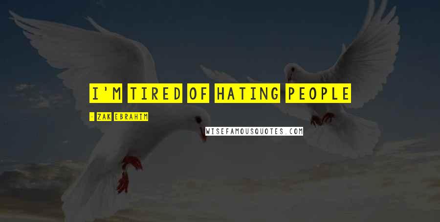 Zak Ebrahim Quotes: I'm tired of hating people