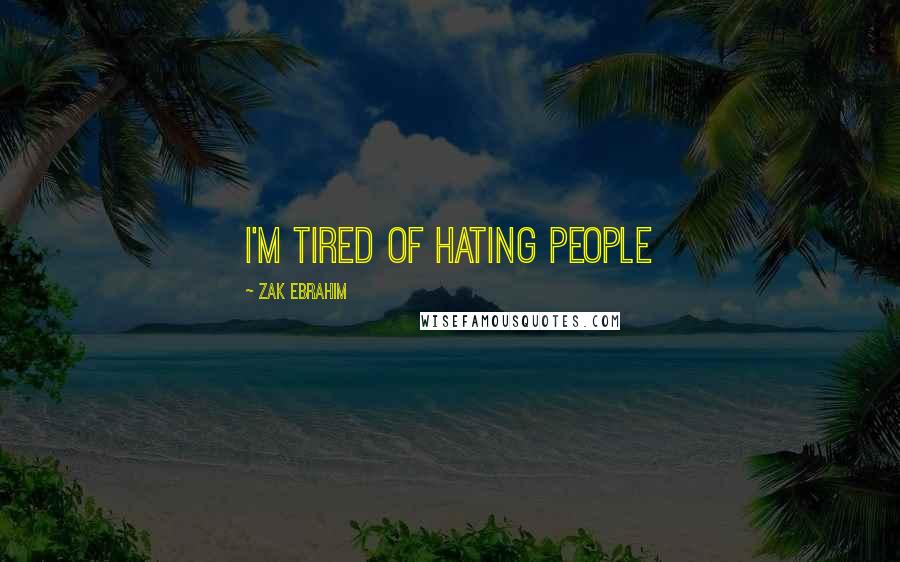 Zak Ebrahim Quotes: I'm tired of hating people