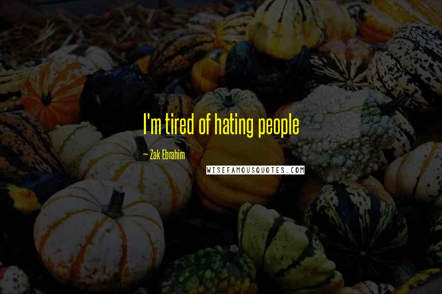 Zak Ebrahim Quotes: I'm tired of hating people