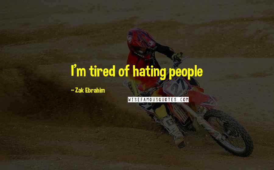 Zak Ebrahim Quotes: I'm tired of hating people