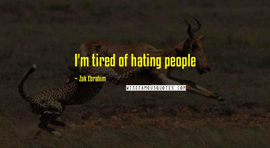 Zak Ebrahim Quotes: I'm tired of hating people