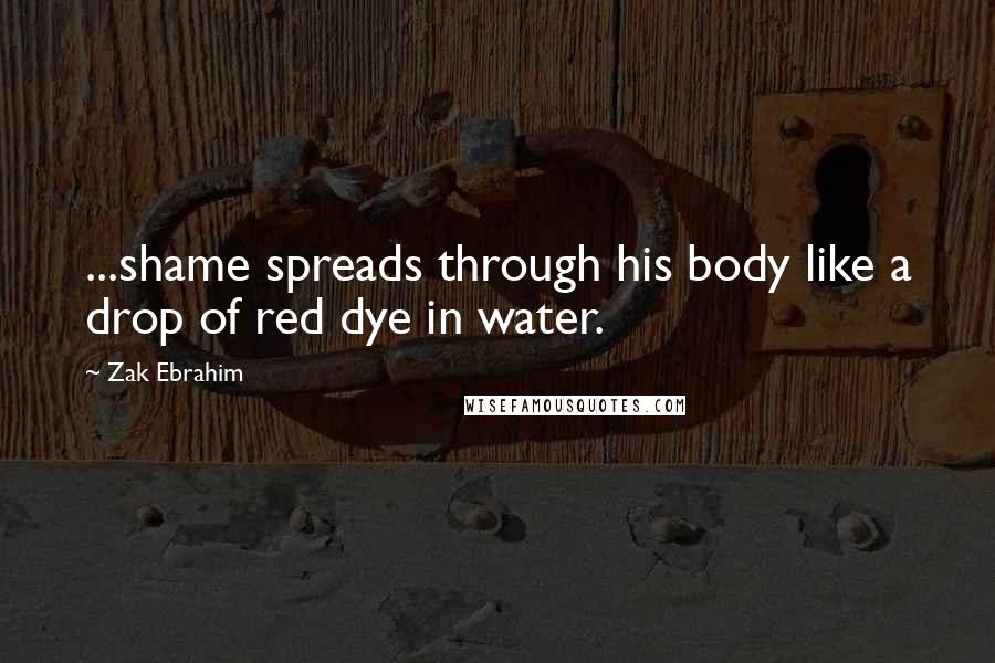 Zak Ebrahim Quotes: ...shame spreads through his body like a drop of red dye in water.