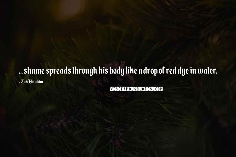 Zak Ebrahim Quotes: ...shame spreads through his body like a drop of red dye in water.