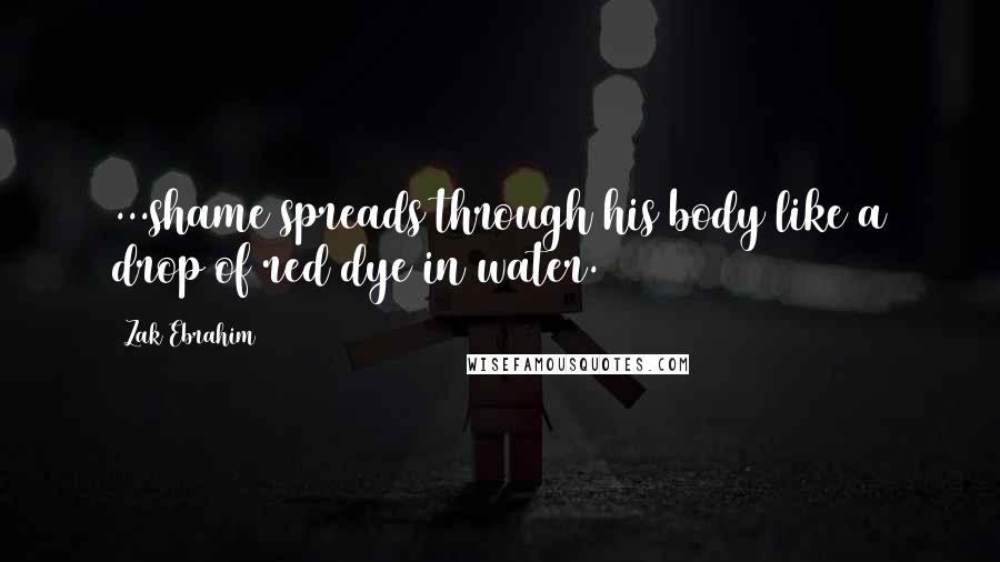 Zak Ebrahim Quotes: ...shame spreads through his body like a drop of red dye in water.