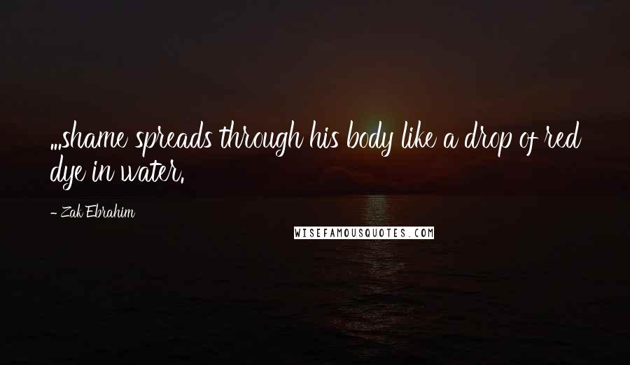 Zak Ebrahim Quotes: ...shame spreads through his body like a drop of red dye in water.