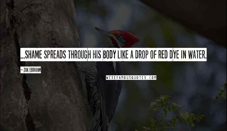 Zak Ebrahim Quotes: ...shame spreads through his body like a drop of red dye in water.