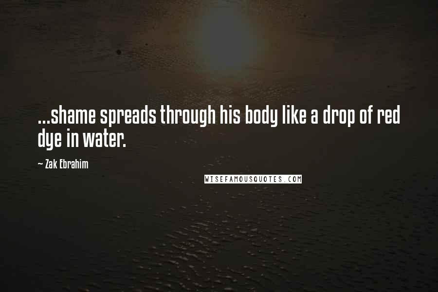 Zak Ebrahim Quotes: ...shame spreads through his body like a drop of red dye in water.