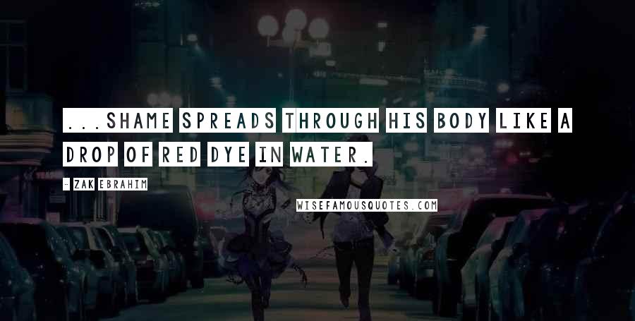 Zak Ebrahim Quotes: ...shame spreads through his body like a drop of red dye in water.