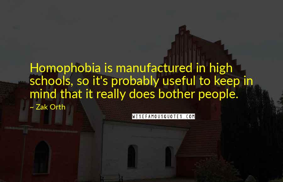 Zak Orth Quotes: Homophobia is manufactured in high schools, so it's probably useful to keep in mind that it really does bother people.