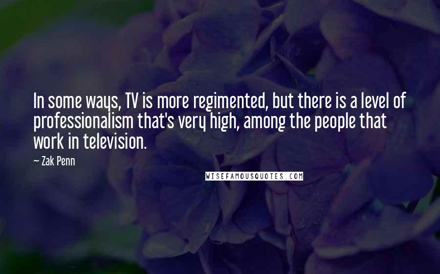 Zak Penn Quotes: In some ways, TV is more regimented, but there is a level of professionalism that's very high, among the people that work in television.