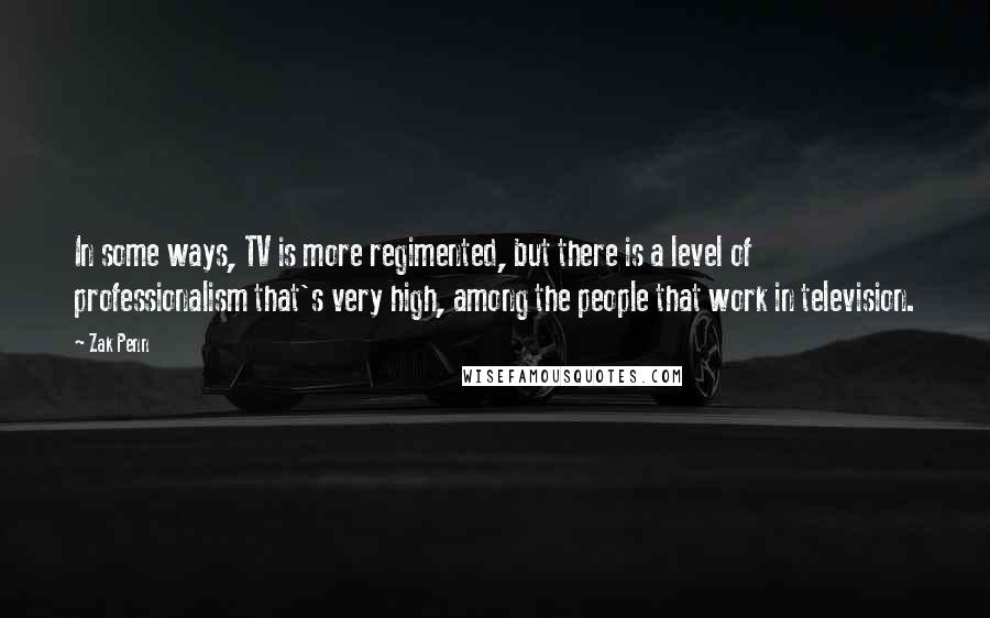 Zak Penn Quotes: In some ways, TV is more regimented, but there is a level of professionalism that's very high, among the people that work in television.