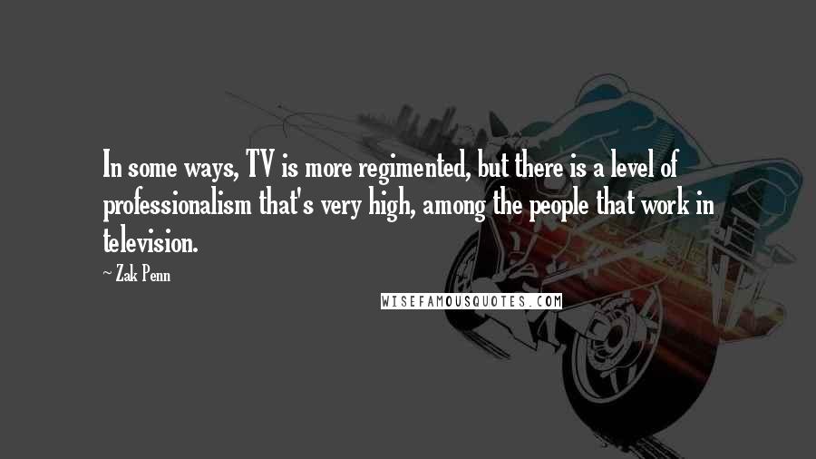 Zak Penn Quotes: In some ways, TV is more regimented, but there is a level of professionalism that's very high, among the people that work in television.