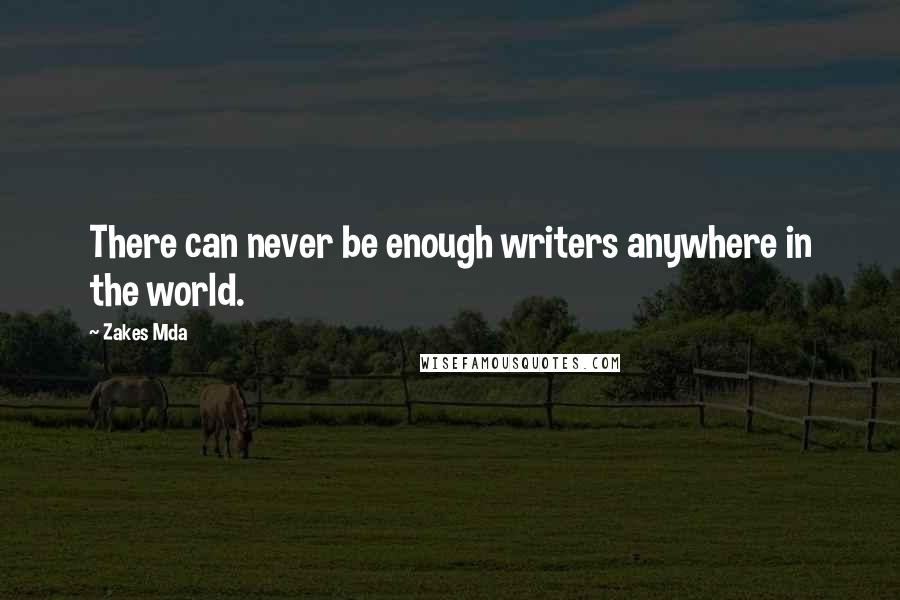 Zakes Mda Quotes: There can never be enough writers anywhere in the world.
