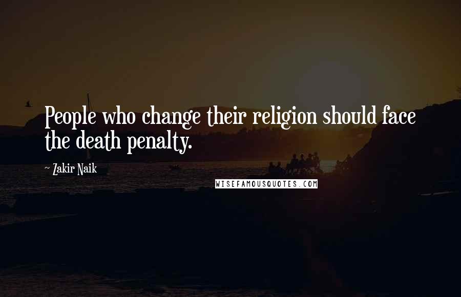 Zakir Naik Quotes: People who change their religion should face the death penalty.