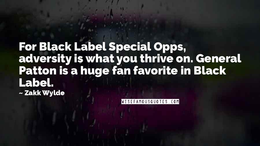 Zakk Wylde Quotes: For Black Label Special Opps, adversity is what you thrive on. General Patton is a huge fan favorite in Black Label.