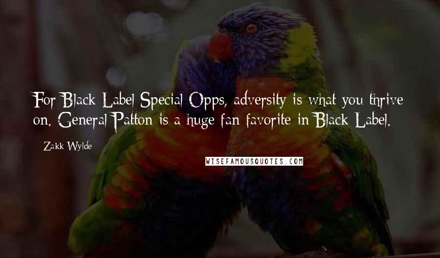 Zakk Wylde Quotes: For Black Label Special Opps, adversity is what you thrive on. General Patton is a huge fan favorite in Black Label.