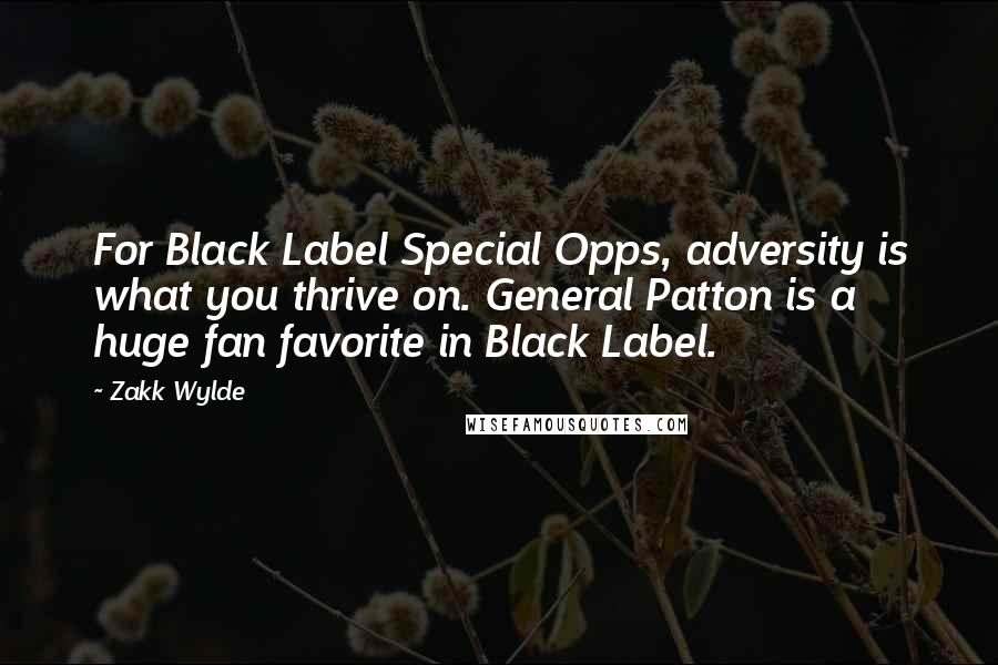 Zakk Wylde Quotes: For Black Label Special Opps, adversity is what you thrive on. General Patton is a huge fan favorite in Black Label.