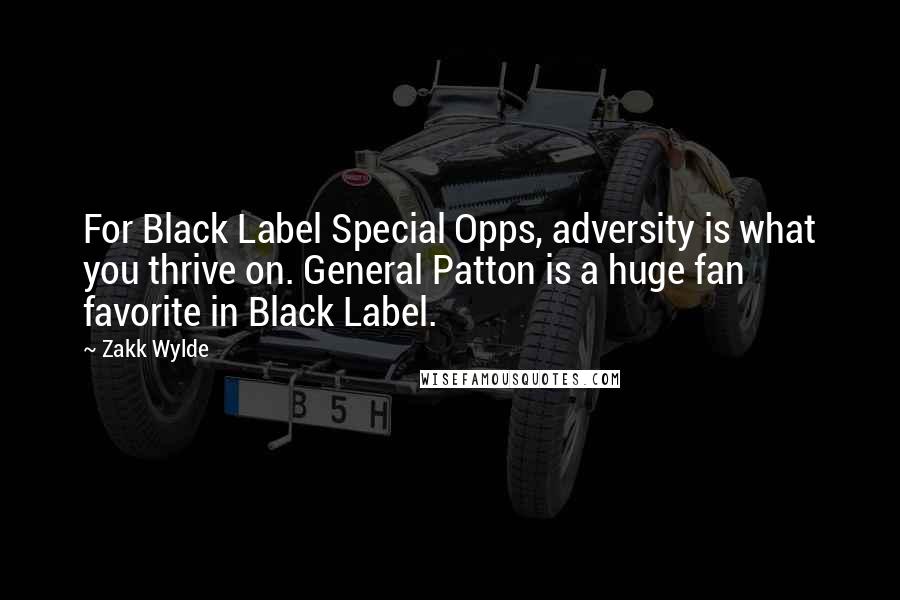 Zakk Wylde Quotes: For Black Label Special Opps, adversity is what you thrive on. General Patton is a huge fan favorite in Black Label.
