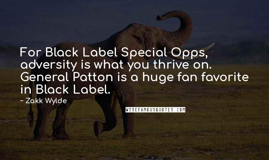 Zakk Wylde Quotes: For Black Label Special Opps, adversity is what you thrive on. General Patton is a huge fan favorite in Black Label.