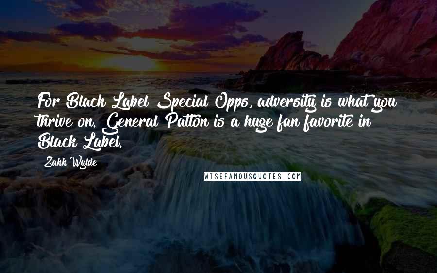 Zakk Wylde Quotes: For Black Label Special Opps, adversity is what you thrive on. General Patton is a huge fan favorite in Black Label.