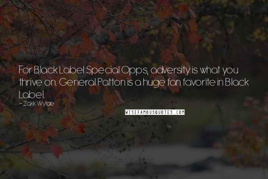 Zakk Wylde Quotes: For Black Label Special Opps, adversity is what you thrive on. General Patton is a huge fan favorite in Black Label.