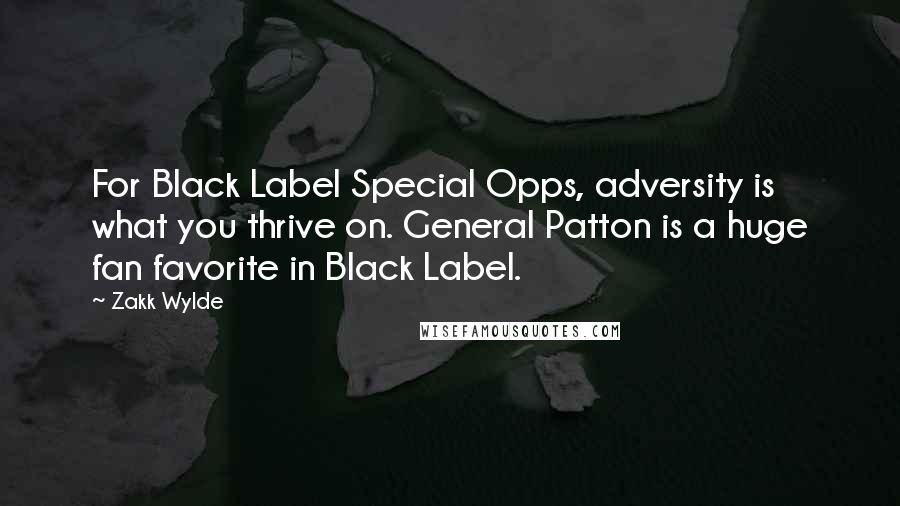 Zakk Wylde Quotes: For Black Label Special Opps, adversity is what you thrive on. General Patton is a huge fan favorite in Black Label.