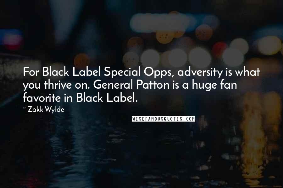 Zakk Wylde Quotes: For Black Label Special Opps, adversity is what you thrive on. General Patton is a huge fan favorite in Black Label.
