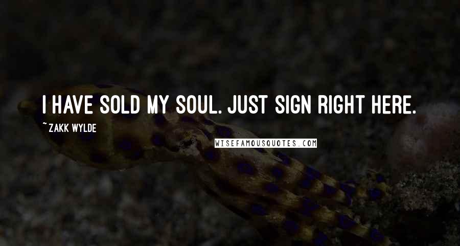 Zakk Wylde Quotes: I have sold my soul. Just sign right here.