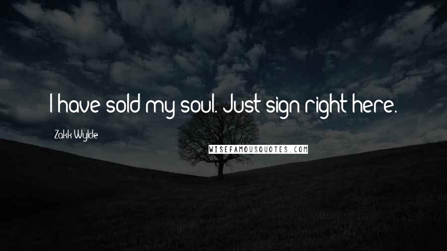 Zakk Wylde Quotes: I have sold my soul. Just sign right here.