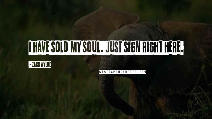 Zakk Wylde Quotes: I have sold my soul. Just sign right here.