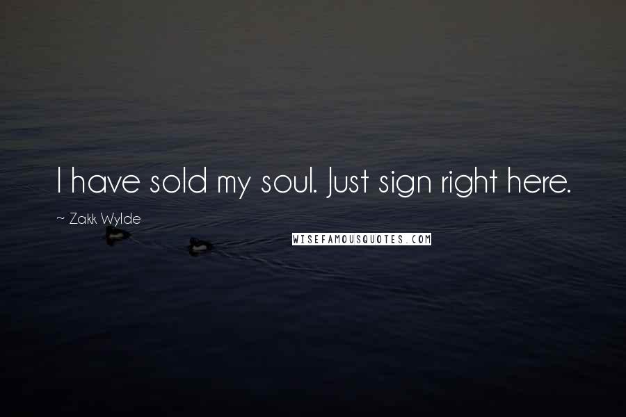 Zakk Wylde Quotes: I have sold my soul. Just sign right here.