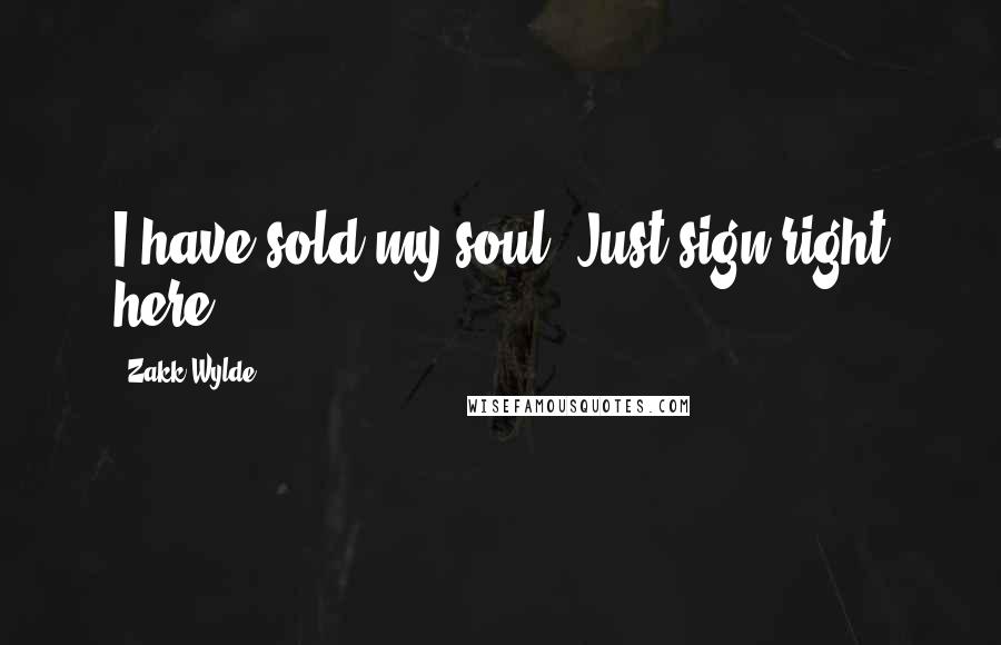 Zakk Wylde Quotes: I have sold my soul. Just sign right here.