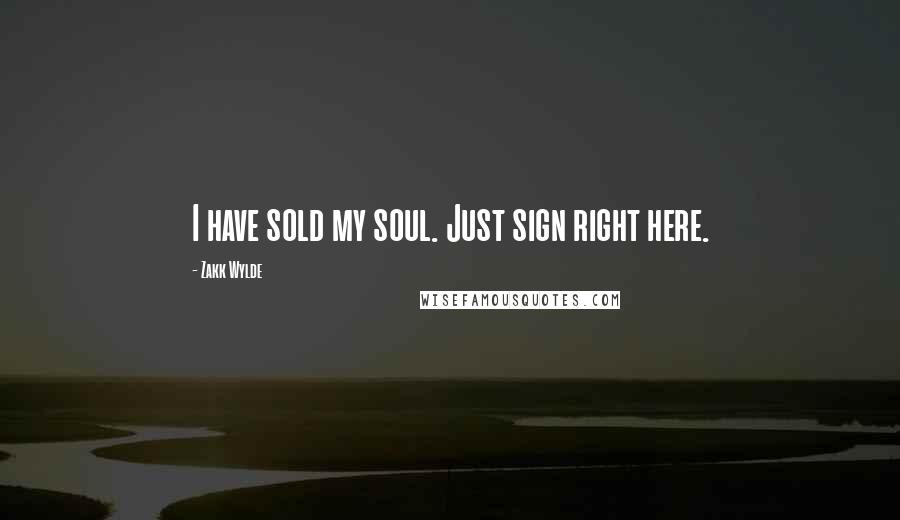 Zakk Wylde Quotes: I have sold my soul. Just sign right here.