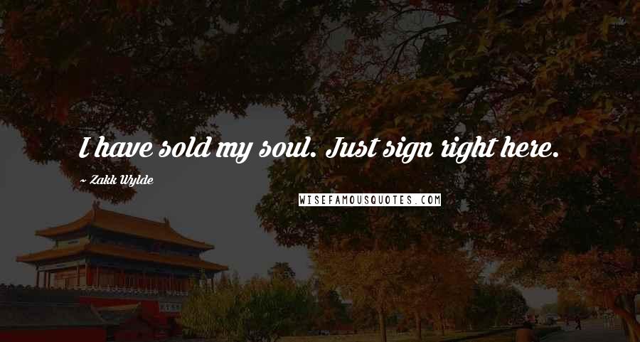 Zakk Wylde Quotes: I have sold my soul. Just sign right here.