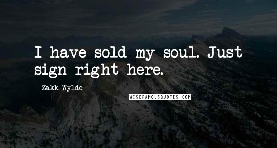 Zakk Wylde Quotes: I have sold my soul. Just sign right here.