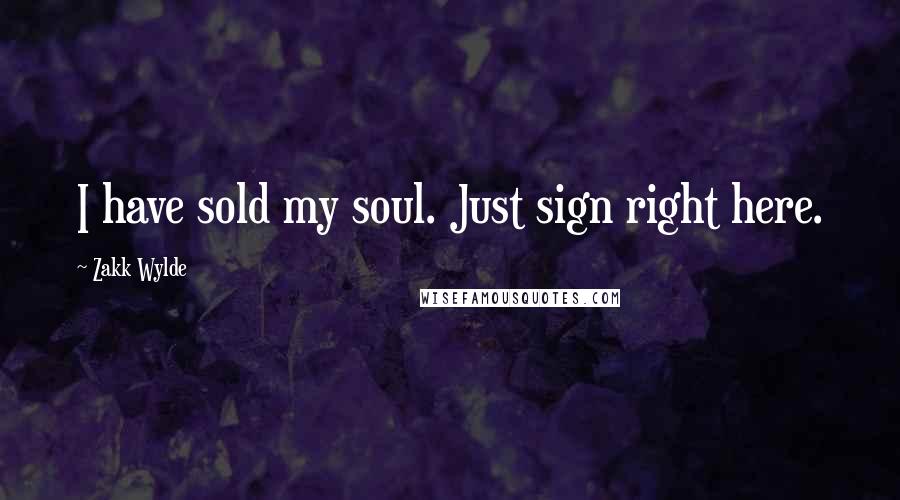 Zakk Wylde Quotes: I have sold my soul. Just sign right here.