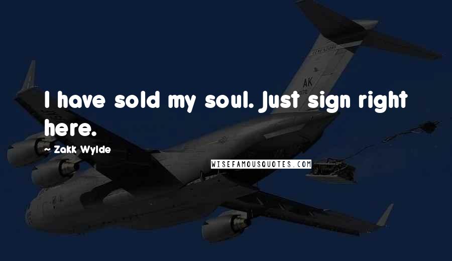 Zakk Wylde Quotes: I have sold my soul. Just sign right here.