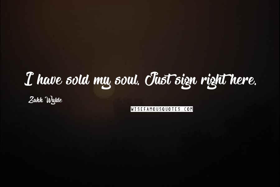 Zakk Wylde Quotes: I have sold my soul. Just sign right here.