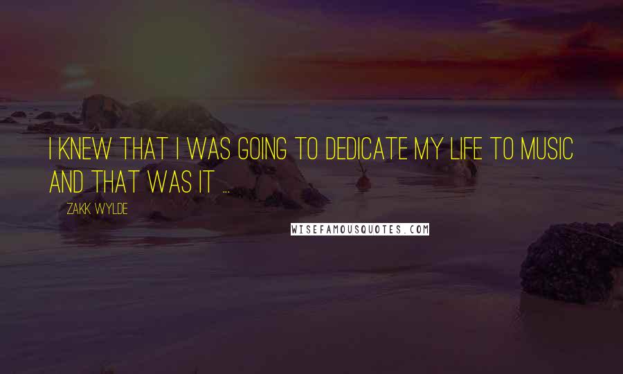 Zakk Wylde Quotes: I knew that I was going to dedicate my life to music and that was it ...