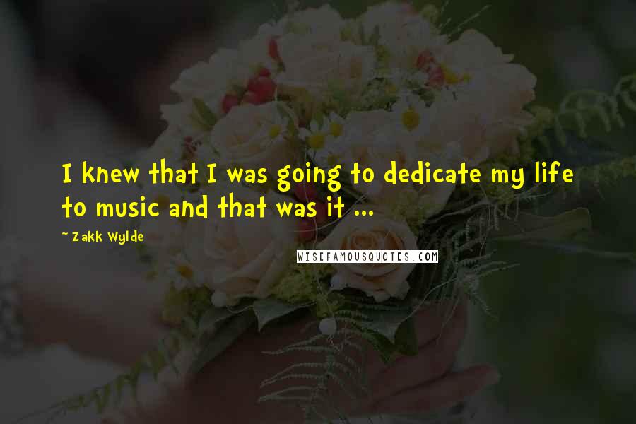 Zakk Wylde Quotes: I knew that I was going to dedicate my life to music and that was it ...