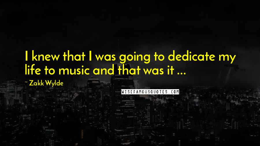 Zakk Wylde Quotes: I knew that I was going to dedicate my life to music and that was it ...