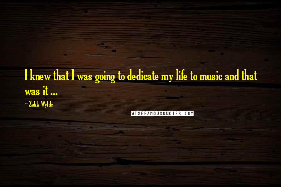 Zakk Wylde Quotes: I knew that I was going to dedicate my life to music and that was it ...