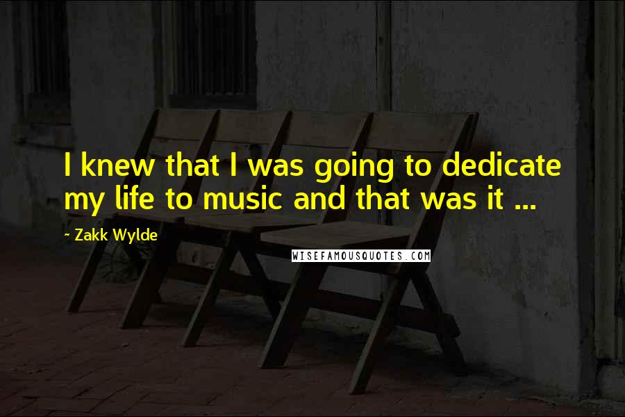 Zakk Wylde Quotes: I knew that I was going to dedicate my life to music and that was it ...