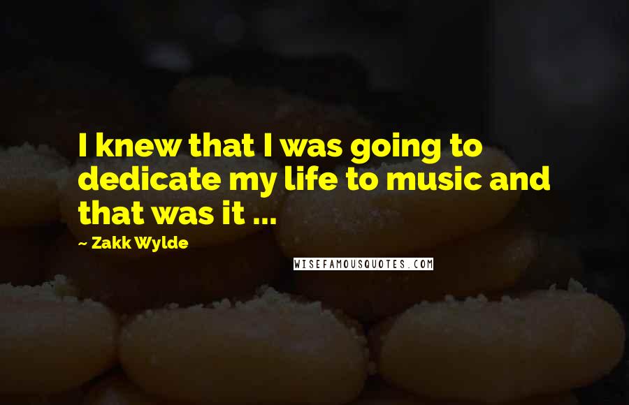 Zakk Wylde Quotes: I knew that I was going to dedicate my life to music and that was it ...