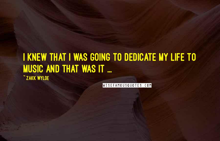 Zakk Wylde Quotes: I knew that I was going to dedicate my life to music and that was it ...
