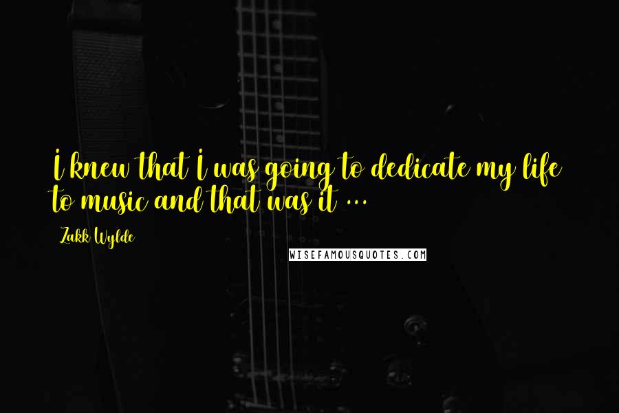Zakk Wylde Quotes: I knew that I was going to dedicate my life to music and that was it ...