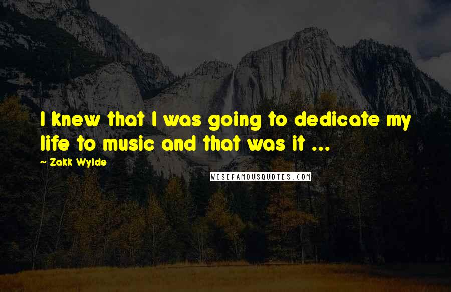 Zakk Wylde Quotes: I knew that I was going to dedicate my life to music and that was it ...