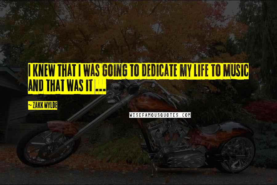 Zakk Wylde Quotes: I knew that I was going to dedicate my life to music and that was it ...