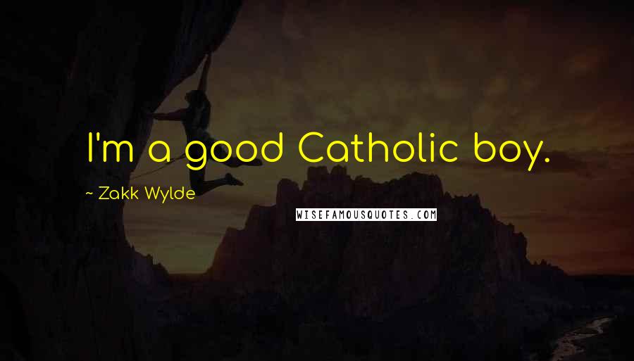 Zakk Wylde Quotes: I'm a good Catholic boy.