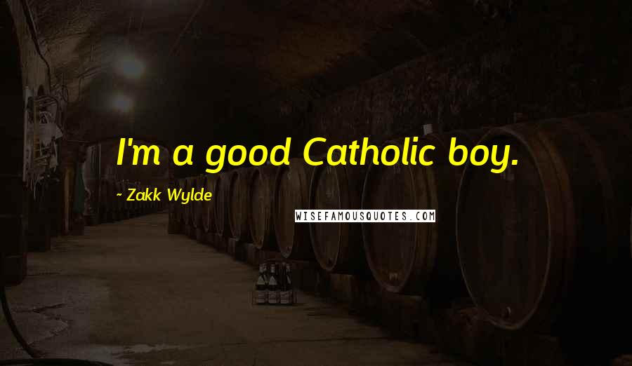 Zakk Wylde Quotes: I'm a good Catholic boy.